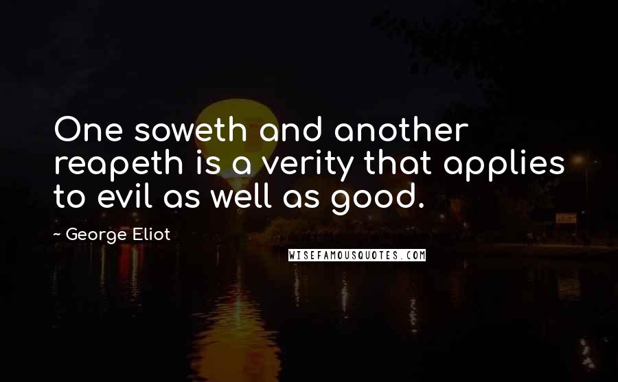 George Eliot Quotes: One soweth and another reapeth is a verity that applies to evil as well as good.