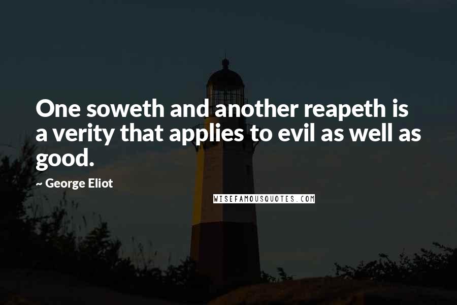 George Eliot Quotes: One soweth and another reapeth is a verity that applies to evil as well as good.