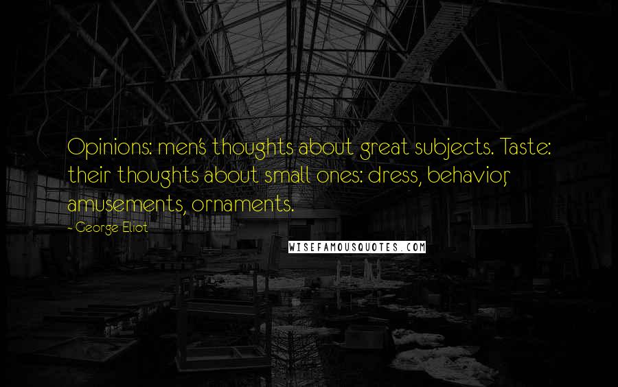 George Eliot Quotes: Opinions: men's thoughts about great subjects. Taste: their thoughts about small ones: dress, behavior, amusements, ornaments.