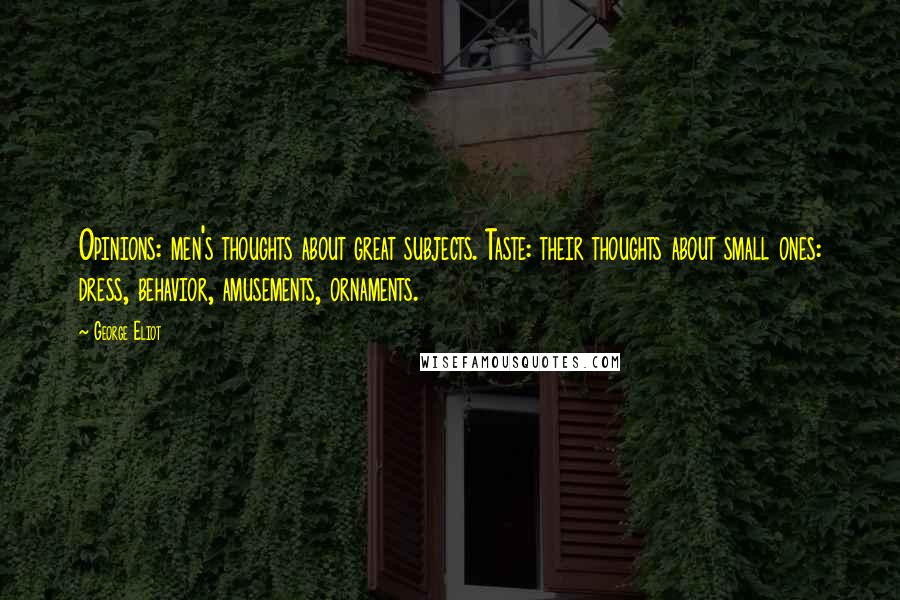 George Eliot Quotes: Opinions: men's thoughts about great subjects. Taste: their thoughts about small ones: dress, behavior, amusements, ornaments.