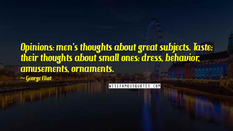 George Eliot Quotes: Opinions: men's thoughts about great subjects. Taste: their thoughts about small ones: dress, behavior, amusements, ornaments.