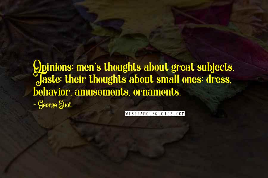 George Eliot Quotes: Opinions: men's thoughts about great subjects. Taste: their thoughts about small ones: dress, behavior, amusements, ornaments.