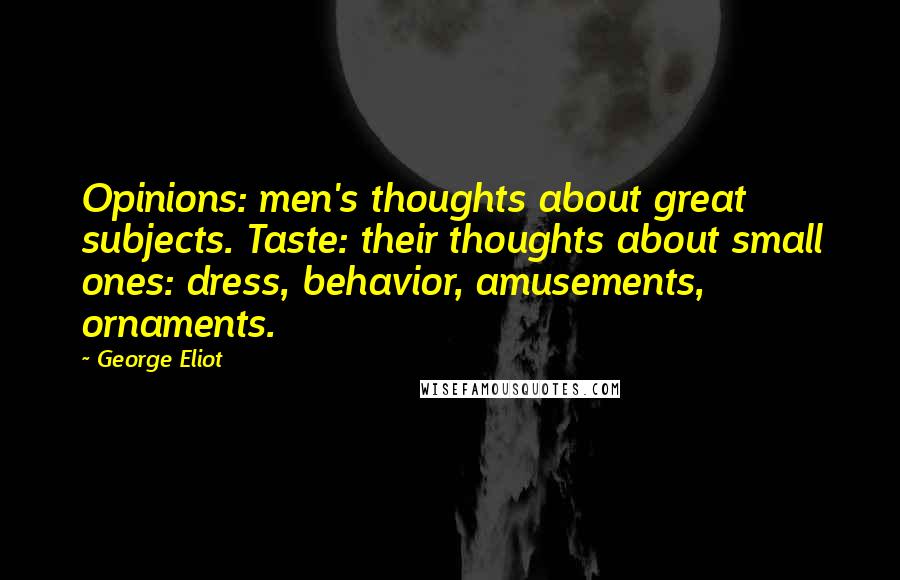 George Eliot Quotes: Opinions: men's thoughts about great subjects. Taste: their thoughts about small ones: dress, behavior, amusements, ornaments.