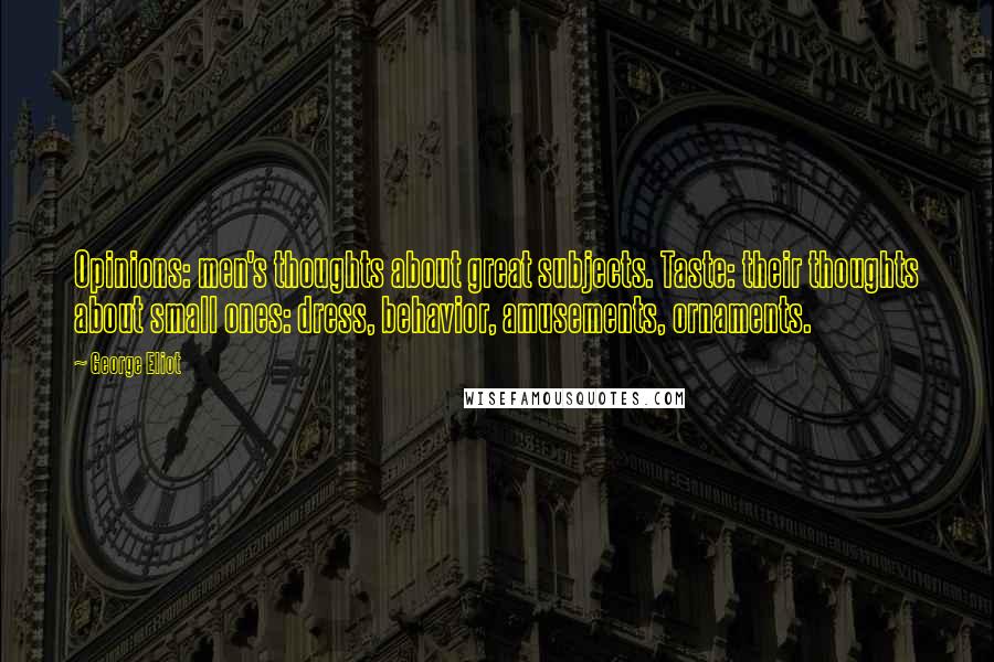 George Eliot Quotes: Opinions: men's thoughts about great subjects. Taste: their thoughts about small ones: dress, behavior, amusements, ornaments.