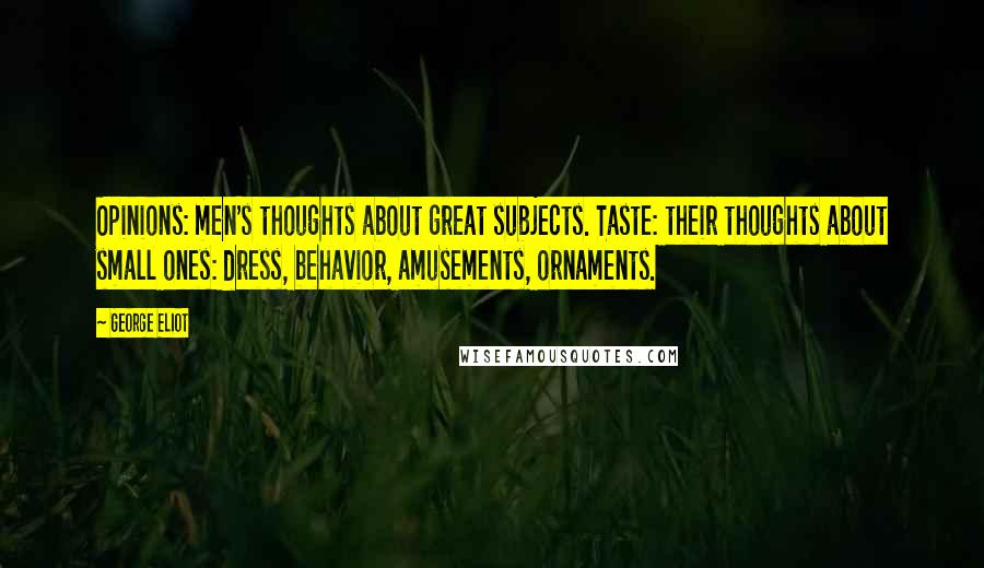 George Eliot Quotes: Opinions: men's thoughts about great subjects. Taste: their thoughts about small ones: dress, behavior, amusements, ornaments.