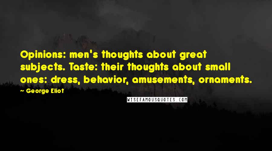 George Eliot Quotes: Opinions: men's thoughts about great subjects. Taste: their thoughts about small ones: dress, behavior, amusements, ornaments.