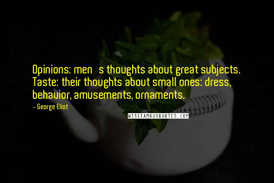 George Eliot Quotes: Opinions: men's thoughts about great subjects. Taste: their thoughts about small ones: dress, behavior, amusements, ornaments.