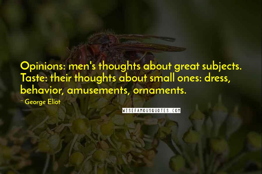 George Eliot Quotes: Opinions: men's thoughts about great subjects. Taste: their thoughts about small ones: dress, behavior, amusements, ornaments.