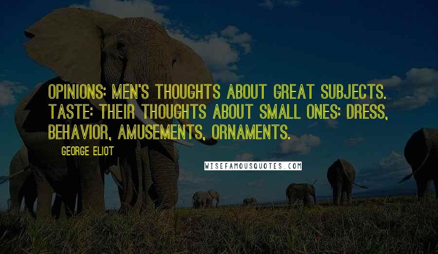 George Eliot Quotes: Opinions: men's thoughts about great subjects. Taste: their thoughts about small ones: dress, behavior, amusements, ornaments.