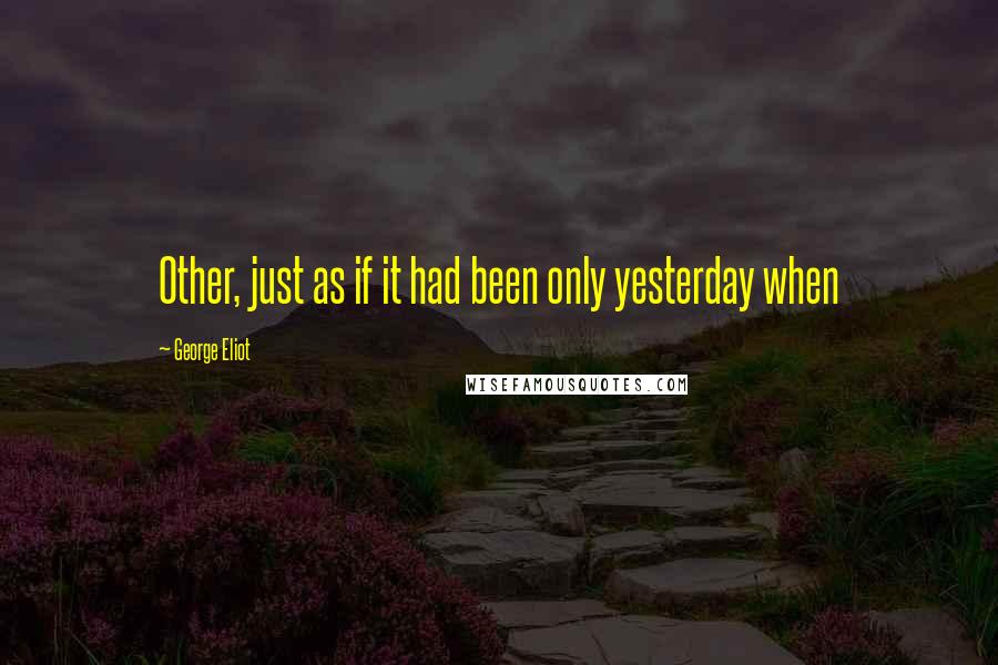 George Eliot Quotes: Other, just as if it had been only yesterday when