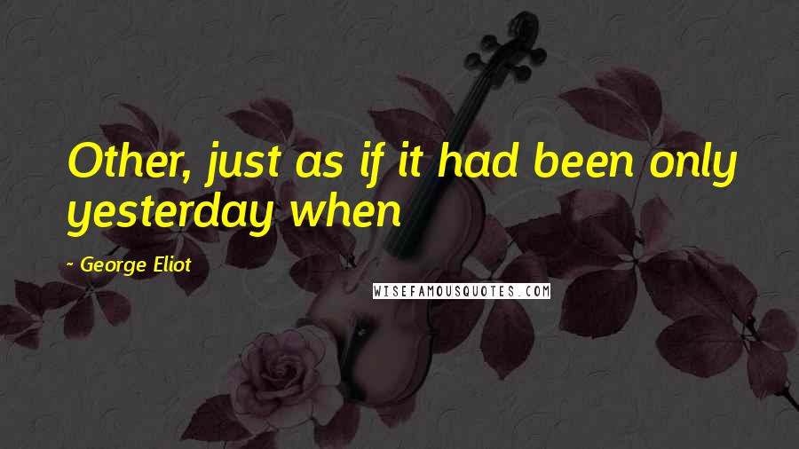 George Eliot Quotes: Other, just as if it had been only yesterday when