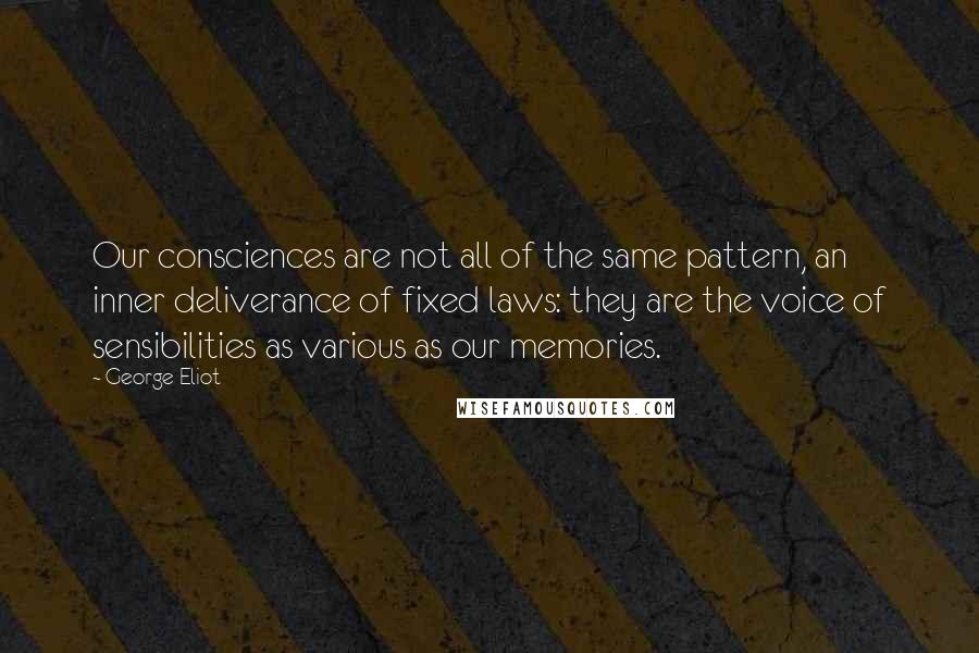 George Eliot Quotes: Our consciences are not all of the same pattern, an inner deliverance of fixed laws: they are the voice of sensibilities as various as our memories.