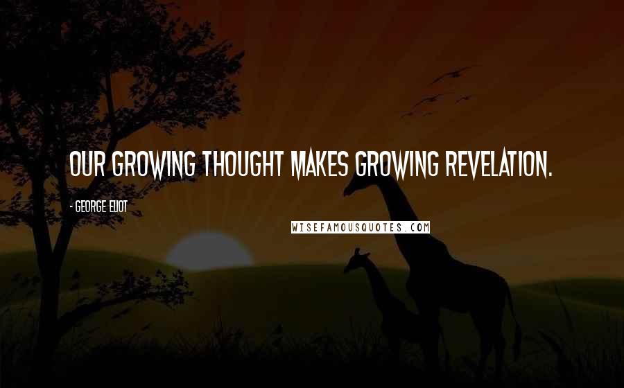 George Eliot Quotes: Our growing thought Makes growing revelation.