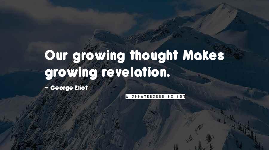 George Eliot Quotes: Our growing thought Makes growing revelation.