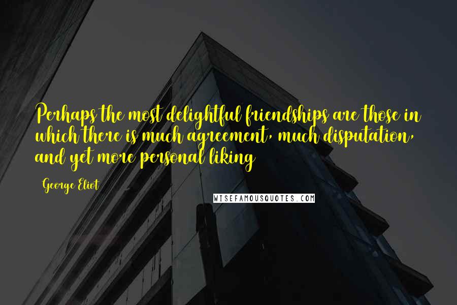 George Eliot Quotes: Perhaps the most delightful friendships are those in which there is much agreement, much disputation, and yet more personal liking
