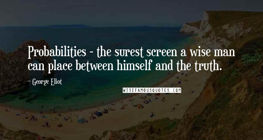 George Eliot Quotes: Probabilities - the surest screen a wise man can place between himself and the truth.