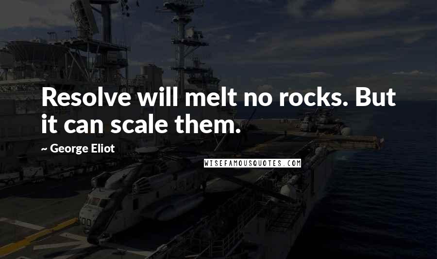 George Eliot Quotes: Resolve will melt no rocks. But it can scale them.