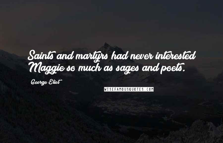 George Eliot Quotes: Saints and martyrs had never interested Maggie so much as sages and poets.
