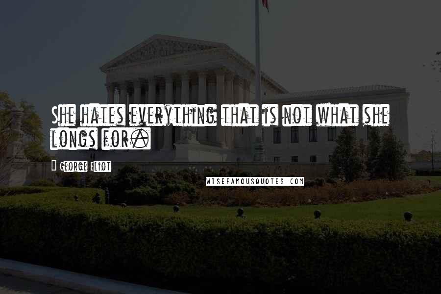 George Eliot Quotes: She hates everything that is not what she longs for.