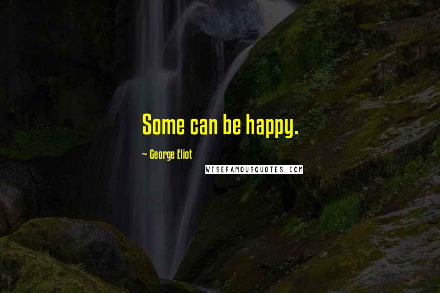 George Eliot Quotes: Some can be happy.