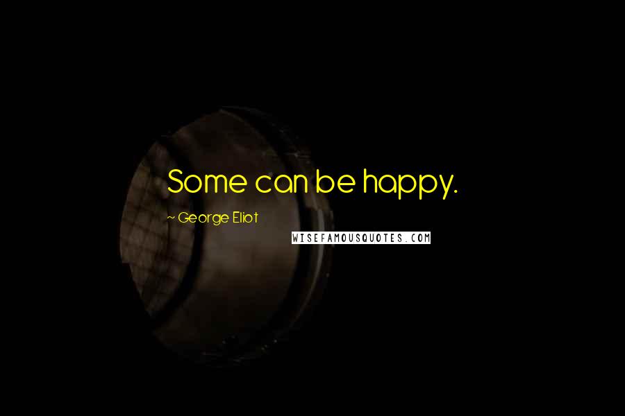 George Eliot Quotes: Some can be happy.