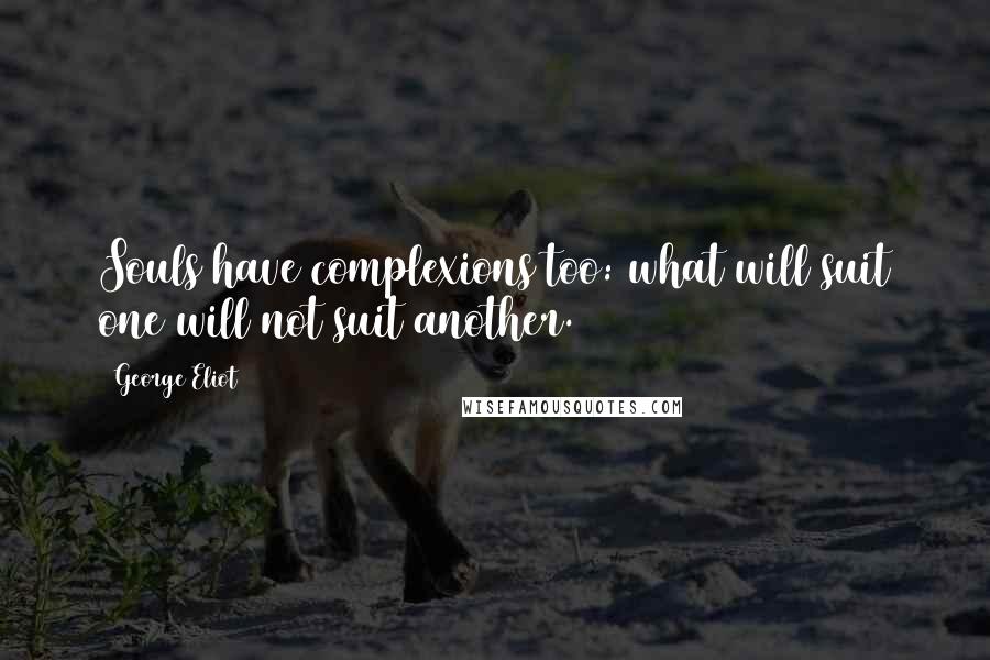 George Eliot Quotes: Souls have complexions too: what will suit one will not suit another.