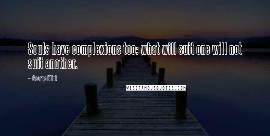 George Eliot Quotes: Souls have complexions too: what will suit one will not suit another.