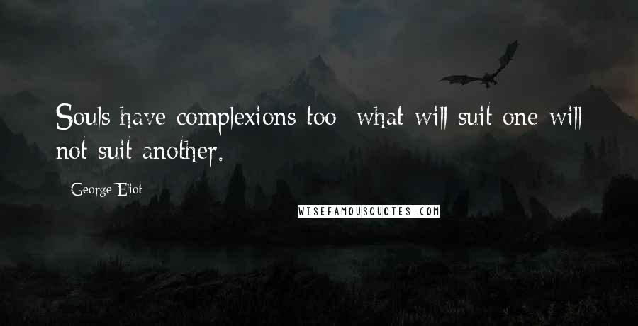 George Eliot Quotes: Souls have complexions too: what will suit one will not suit another.
