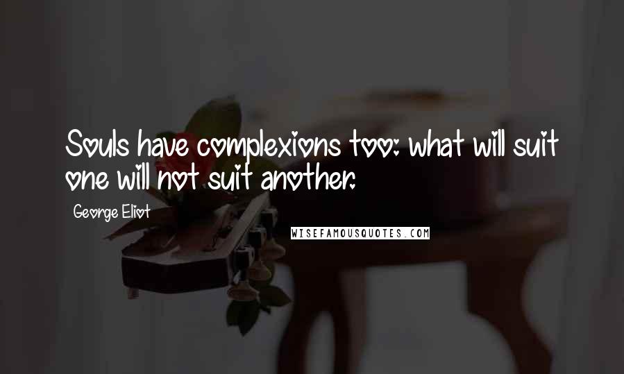 George Eliot Quotes: Souls have complexions too: what will suit one will not suit another.