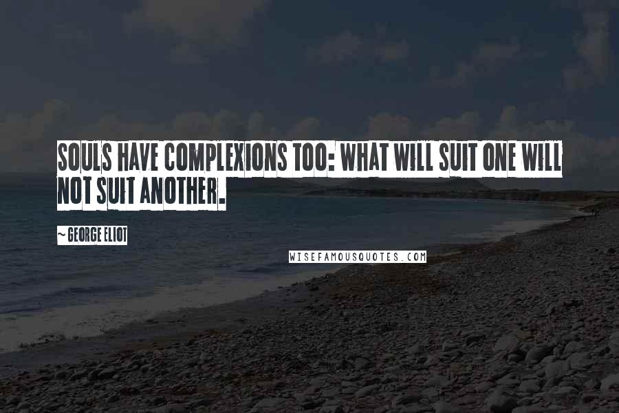 George Eliot Quotes: Souls have complexions too: what will suit one will not suit another.