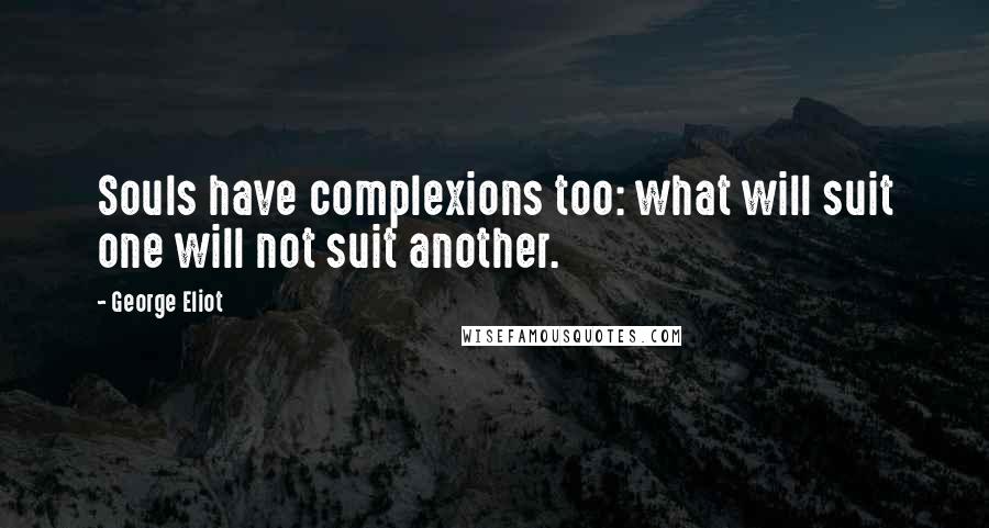 George Eliot Quotes: Souls have complexions too: what will suit one will not suit another.