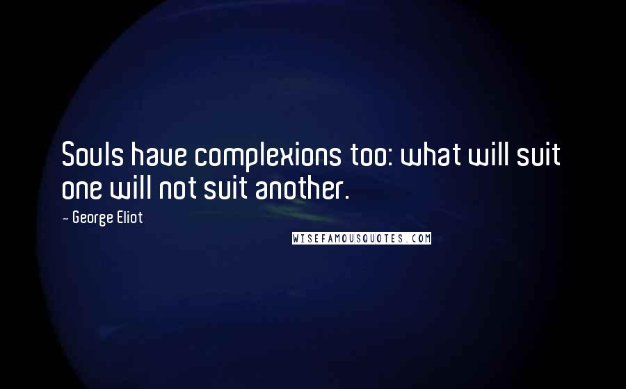 George Eliot Quotes: Souls have complexions too: what will suit one will not suit another.