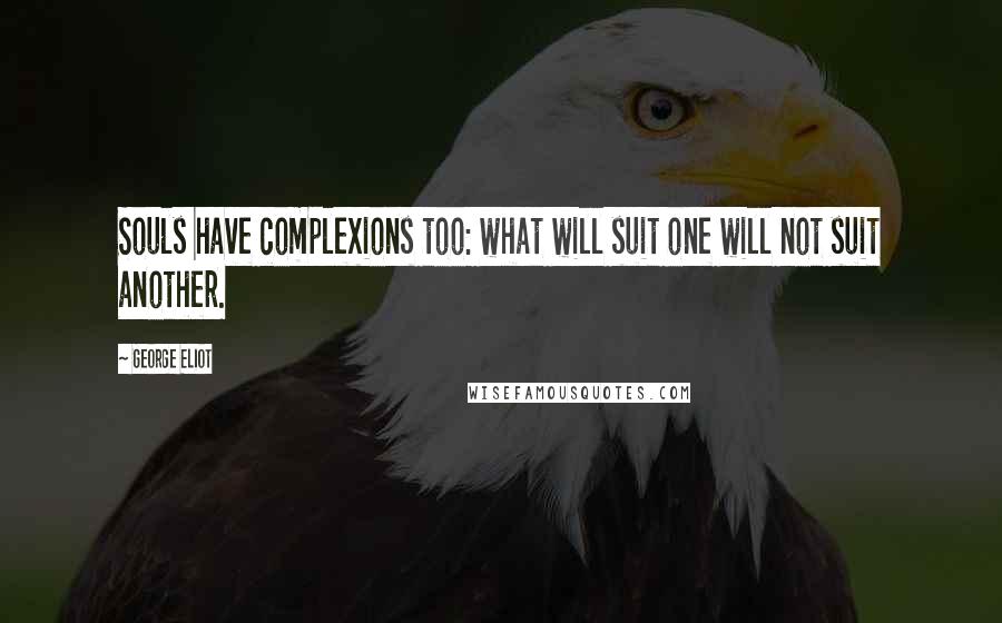 George Eliot Quotes: Souls have complexions too: what will suit one will not suit another.