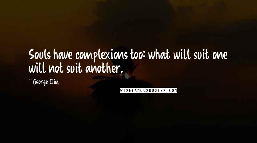 George Eliot Quotes: Souls have complexions too: what will suit one will not suit another.