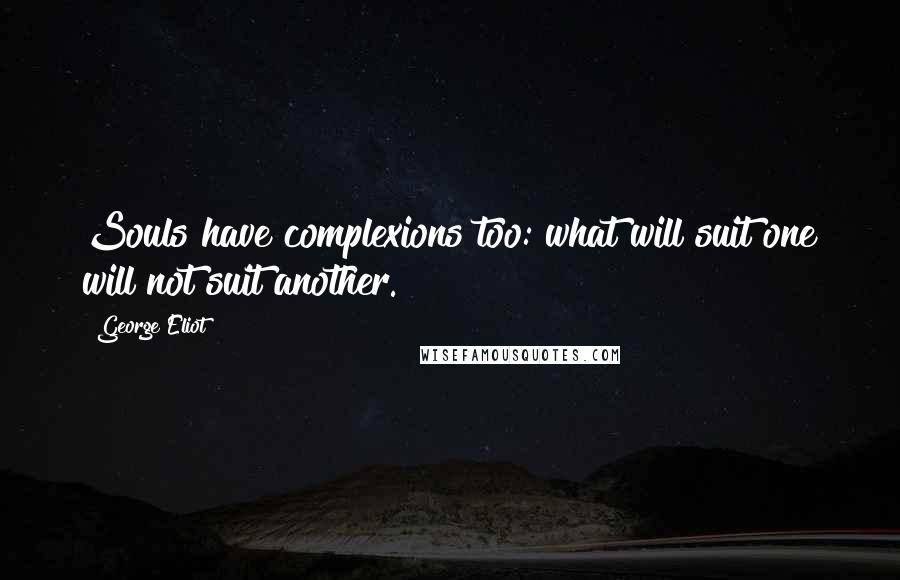 George Eliot Quotes: Souls have complexions too: what will suit one will not suit another.