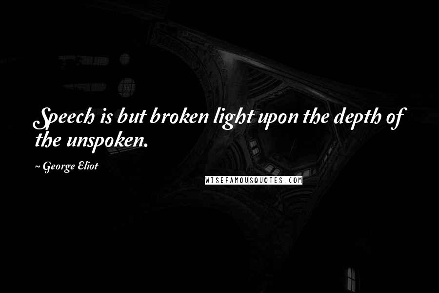 George Eliot Quotes: Speech is but broken light upon the depth of the unspoken.