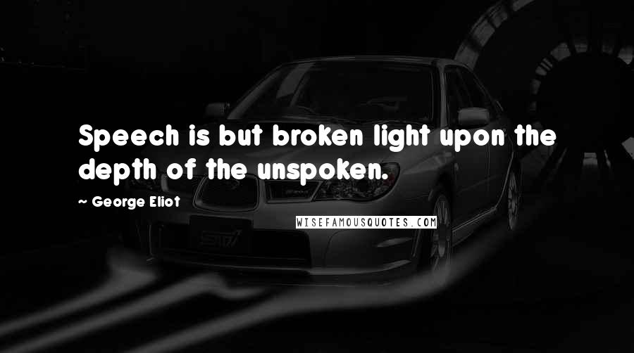 George Eliot Quotes: Speech is but broken light upon the depth of the unspoken.