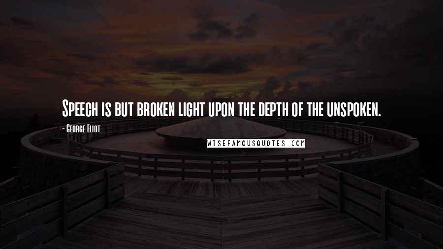 George Eliot Quotes: Speech is but broken light upon the depth of the unspoken.