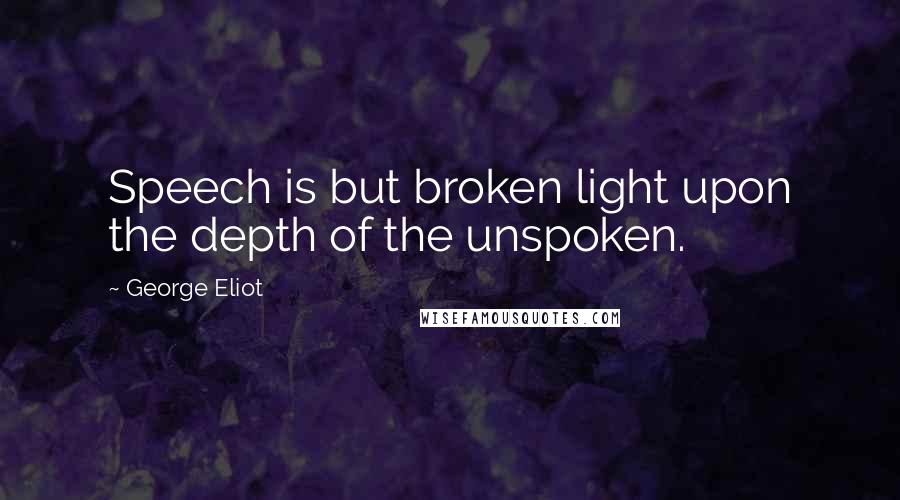 George Eliot Quotes: Speech is but broken light upon the depth of the unspoken.