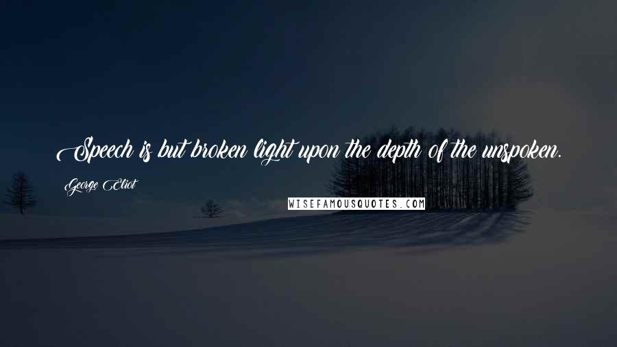 George Eliot Quotes: Speech is but broken light upon the depth of the unspoken.