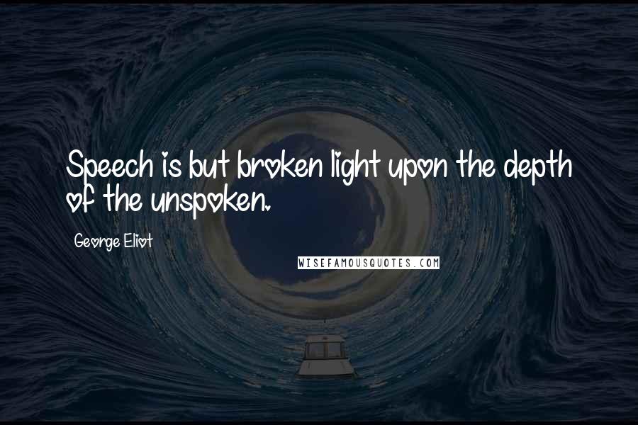 George Eliot Quotes: Speech is but broken light upon the depth of the unspoken.