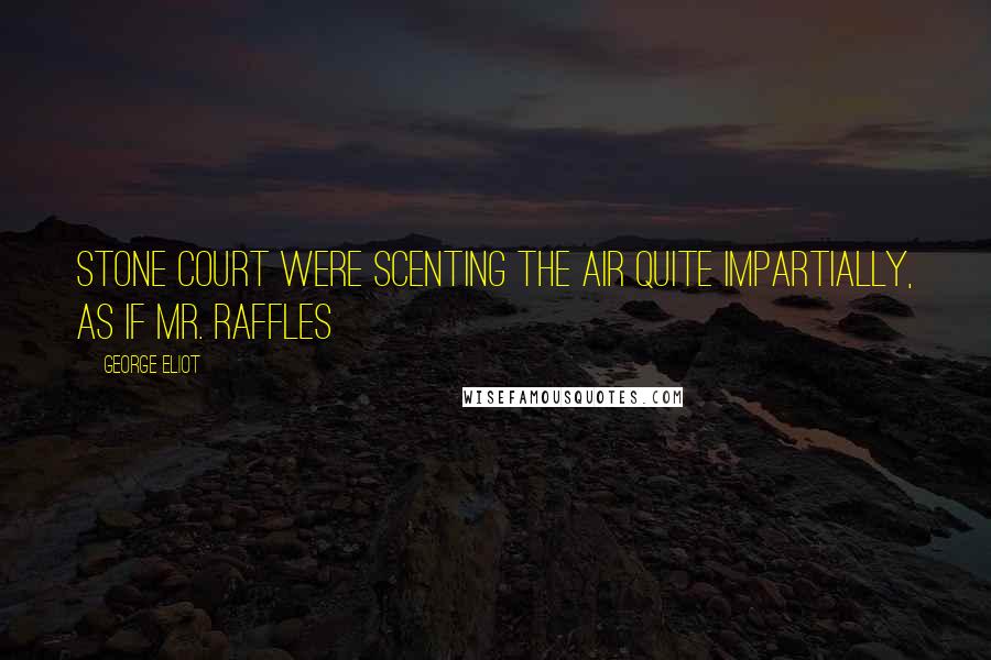 George Eliot Quotes: Stone Court were scenting the air quite impartially, as if Mr. Raffles