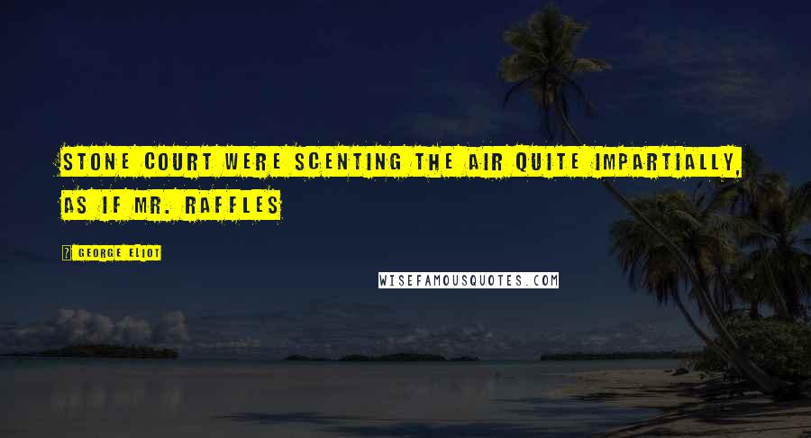 George Eliot Quotes: Stone Court were scenting the air quite impartially, as if Mr. Raffles