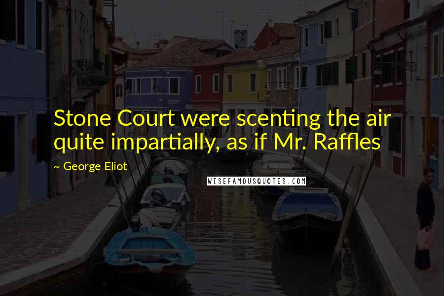 George Eliot Quotes: Stone Court were scenting the air quite impartially, as if Mr. Raffles