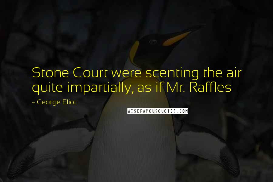 George Eliot Quotes: Stone Court were scenting the air quite impartially, as if Mr. Raffles