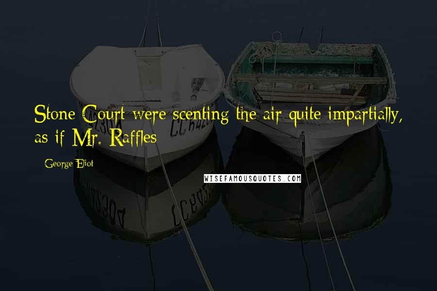George Eliot Quotes: Stone Court were scenting the air quite impartially, as if Mr. Raffles