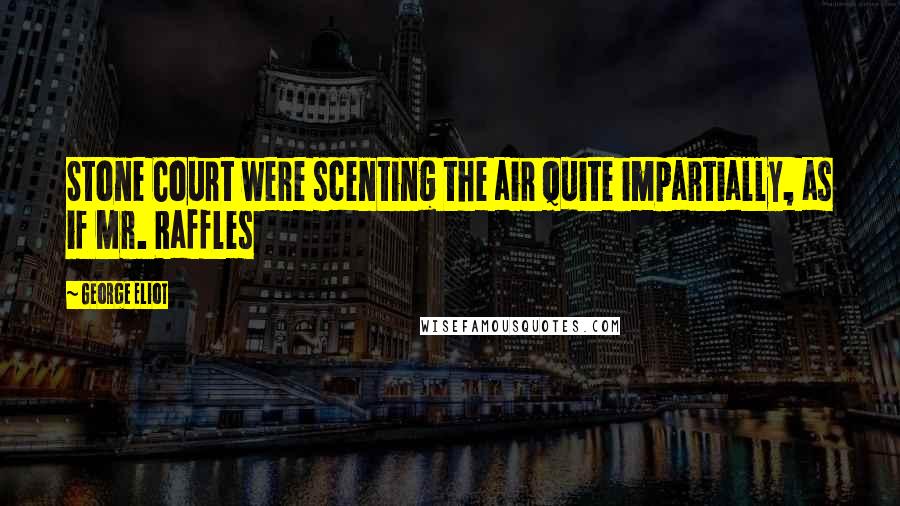 George Eliot Quotes: Stone Court were scenting the air quite impartially, as if Mr. Raffles