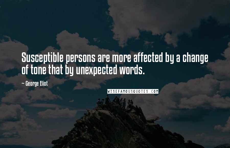 George Eliot Quotes: Susceptible persons are more affected by a change of tone that by unexpected words.
