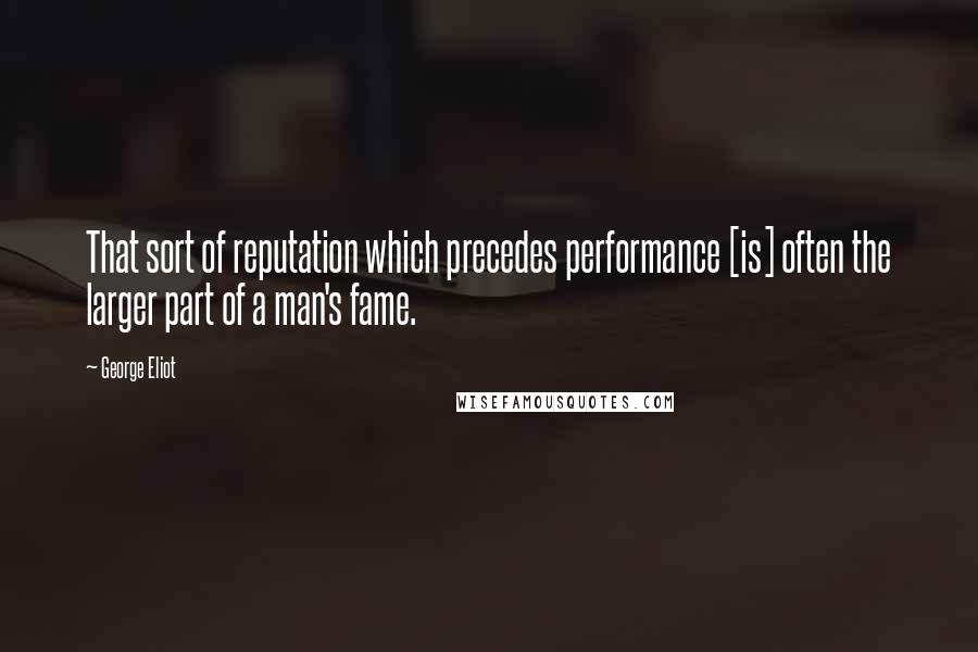 George Eliot Quotes: That sort of reputation which precedes performance [is] often the larger part of a man's fame.