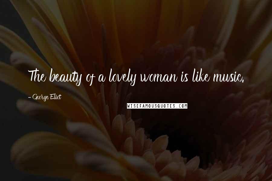 George Eliot Quotes: The beauty of a lovely woman is like music.
